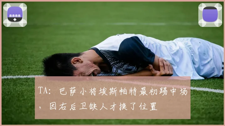 TA：巴萨小将埃斯帕特最初踢中场，因右后卫缺人才换了位置