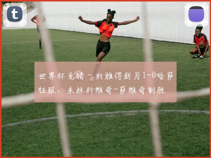 世界杯竞猜 - 利雅得新月1-0哈萨征服，米林科维奇-萨维奇制胜