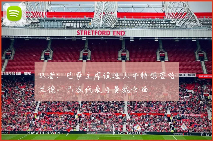 记者：巴萨主席候选人丰特想签哈兰德，已派代表与曼城会面